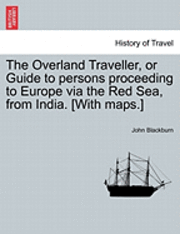 bokomslag The Overland Traveller, or Guide to Persons Proceeding to Europe Via the Red Sea, from India. [With Maps.]
