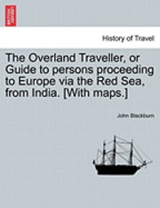 The Overland Traveller, or Guide to Persons Proceeding to Europe Via the Red Sea, from India. [With Maps.] 1