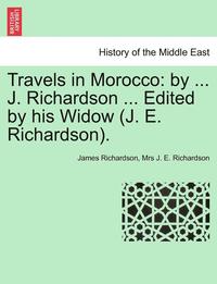 bokomslag Travels in Morocco: By ... J. Richardson ... Edited by His Widow (J. E. Richardson). Vol. I