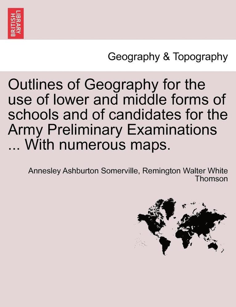 Outlines of Geography for the Use of Lower and Middle Forms of Schools and of Candidates for the Army Preliminary Examinations ... with Numerous Maps. 1