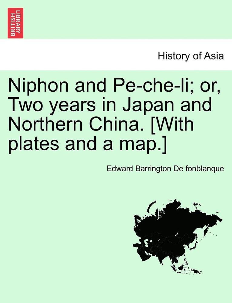 Niphon and Pe-Che-Li; Or, Two Years in Japan and Northern China. [With Plates and a Map.] 1
