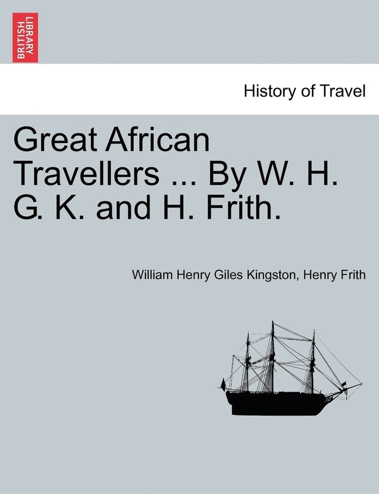 Great African Travellers ... By W. H. G. K. and H. Frith. 1