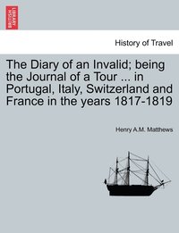 bokomslag The Diary of an Invalid; being the Journal of a Tour ... in Portugal, Italy, Switzerland and France in the years 1817-1819