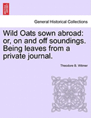 bokomslag Wild Oats Sown Abroad: Or, on and Off Soundings. Being Leaves from a Private Journal.