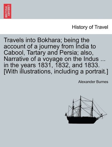 bokomslag Travels into Bokhara; being the account of a journey from India to Cabool, Tartary and Persia; also, Narrative of a voyage on the Indus ... in the years 1831, 1832, and 1833. [With illustrations,