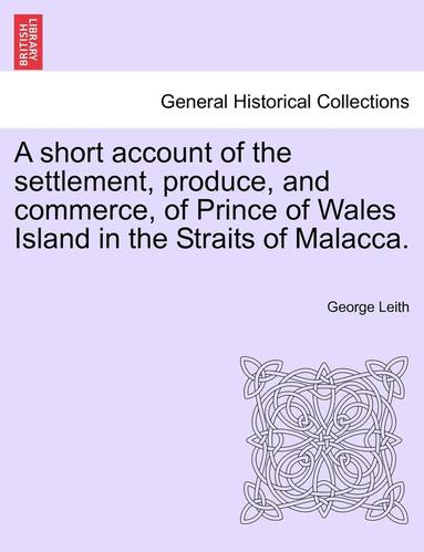 bokomslag A Short Account of the Settlement, Produce, and Commerce, of Prince of Wales Island in the Straits of Malacca.