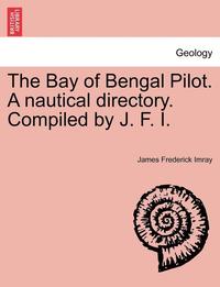 bokomslag The Bay of Bengal Pilot. a Nautical Directory. Compiled by J. F. I.