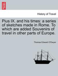 bokomslag Pius IX. and His Times: A Series of Sketches Made in Rome. to Which Are Added Souvenirs of Travel in Other Parts of Europe.