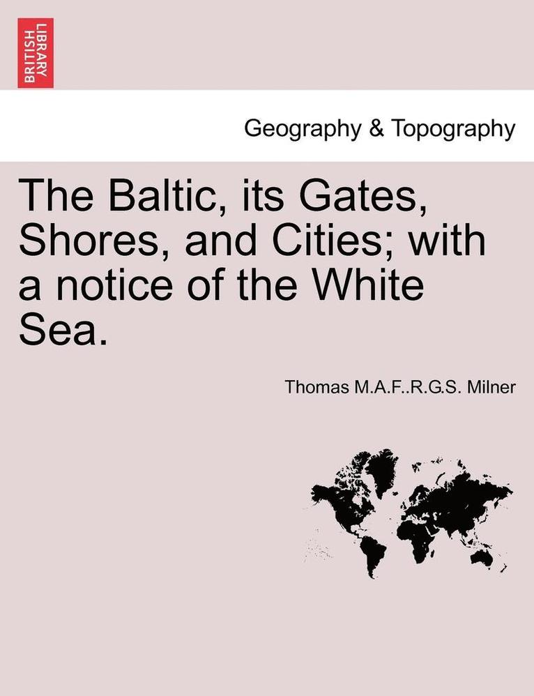 The Baltic, Its Gates, Shores, and Cities; With a Notice of the White Sea. 1