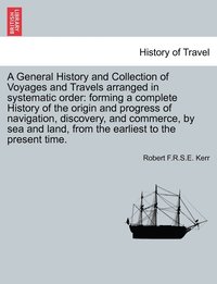 bokomslag A General History and Collection of Voyages and Travels arranged in systematic order