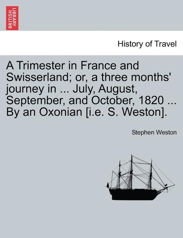 Stephen Weston - Trimester in France and Swisserland; Or, a Three Months' Journey in ... July, August, September, and October, 1820 ... by an Oxonian [i.E. S. Weston]., Häftad