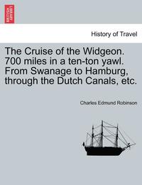 bokomslag The Cruise of the Widgeon. 700 Miles in a Ten-Ton Yawl. from Swanage to Hamburg, Through the Dutch Canals, Etc.