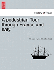 A Pedestrian Tour Through France and Italy. 1