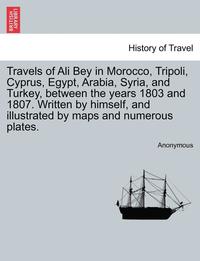 bokomslag Travels of Ali Bey in Morocco, Tripoli, Cyprus, Egypt, Arabia, Syria, and Turkey, Between the Years 1803 and 1807. Written by Himself, and Illustrated
