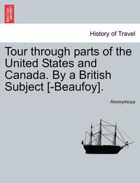 bokomslag Tour Through Parts of the United States and Canada. by a British Subject [-Beaufoy].