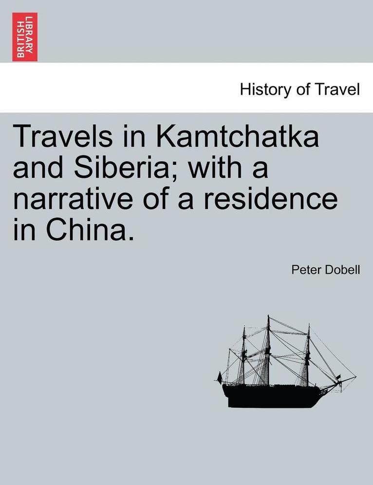 Travels in Kamtchatka and Siberia; With a Narrative of a Residence in China. Vol. I 1