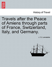 bokomslag Travels After the Peace of Amiens Through Parts of France, Switzerland, Italy, and Germany. Vol. III