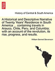 A Historical and Descriptive Narrative of Twenty Years' Residence in South America ... Containing Travels in Arauco, Chile, Peru, and Columbia; With an Account of the Revolution, Its Rise, Progress, 1