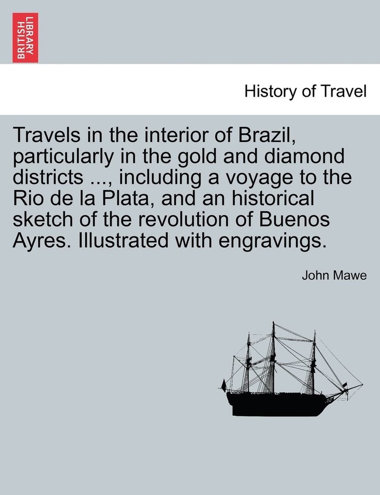 Travels in the interior of Brazil, particularly in the gold and diamond districts ..., including a voyage to the Rio de la Plata, and an historical sketch of the revolution of Buenos Ayres. 1