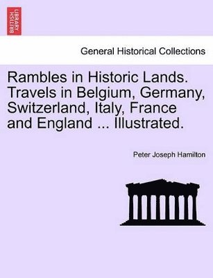Peter Joseph Hamilton - Rambles in Historic Lands. Travels in Belgium, Germany, Switzerland, Italy, France and England ... Illustrated., Häftad