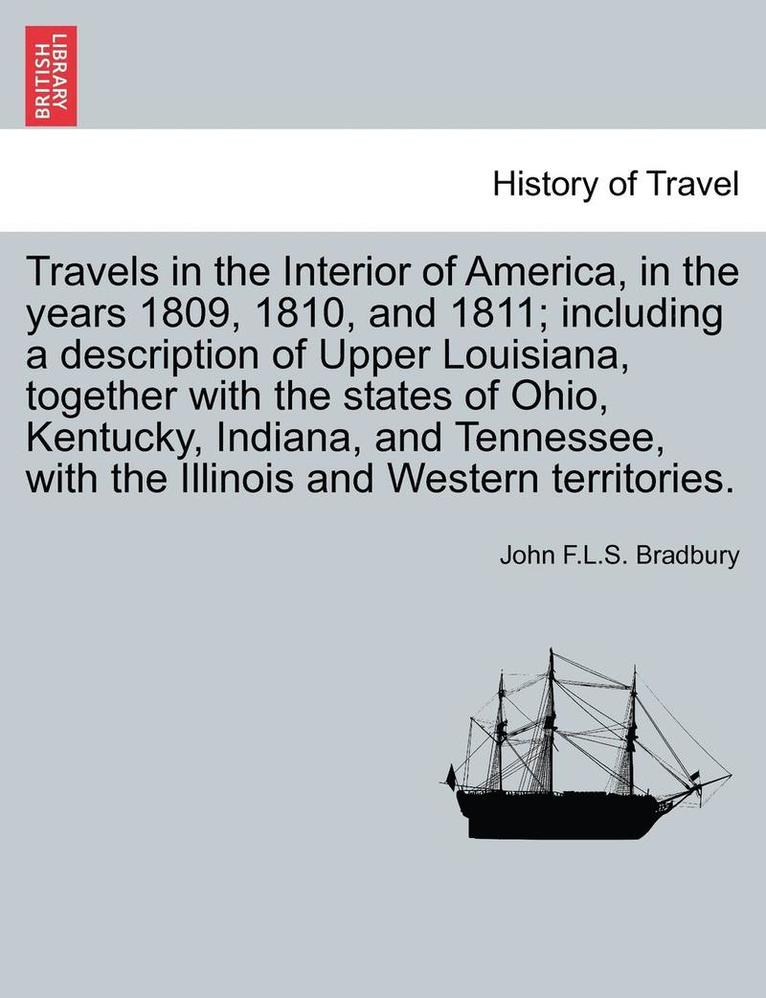 Travels in the Interior of America, in the Years 1809, 1810, and 1811; Including a Description of Upper Louisiana, Together with the States of Ohio, Kentucky, Indiana, and Tennessee, with the 1