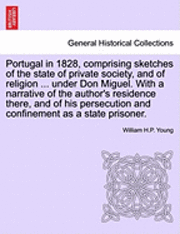 bokomslag Portugal in 1828, Comprising Sketches of the State of Private Society, and of Religion ... Under Don Miguel. with a Narrative of the Author's Residence There, and of His Persecution and Confinement