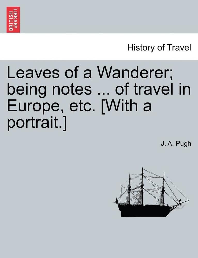 Leaves of a Wanderer; Being Notes ... of Travel in Europe, Etc. [with a Portrait.] 1