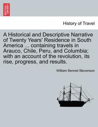 bokomslag A Historical and Descriptive Narrative of Twenty Years' Residence in South America ... Containing Travels in Arauco, Chile, Peru, and Columbia; With a