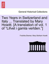 bokomslag Two Years in Switzerland and Italy ... Translated by Mary Howitt. [A Translation of Vol. 1 of 'Lifvet I Gamla Verlden.']