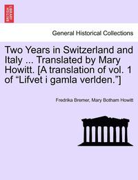 bokomslag Two Years in Switzerland and Italy ... Translated by Mary Howitt. [A Translation of Vol. 1 of "Lifvet I Gamla Verlden."]
