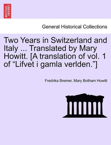 bokomslag Two Years in Switzerland and Italy ... Translated by Mary Howitt. [A Translation of Vol. 1 of 'Lifvet I Gamla Verlden.']