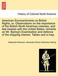 bokomslag American Encroachments on British Rights; Or, Observations on the Importance of the British North American Colonies, and Late Treaties with the United