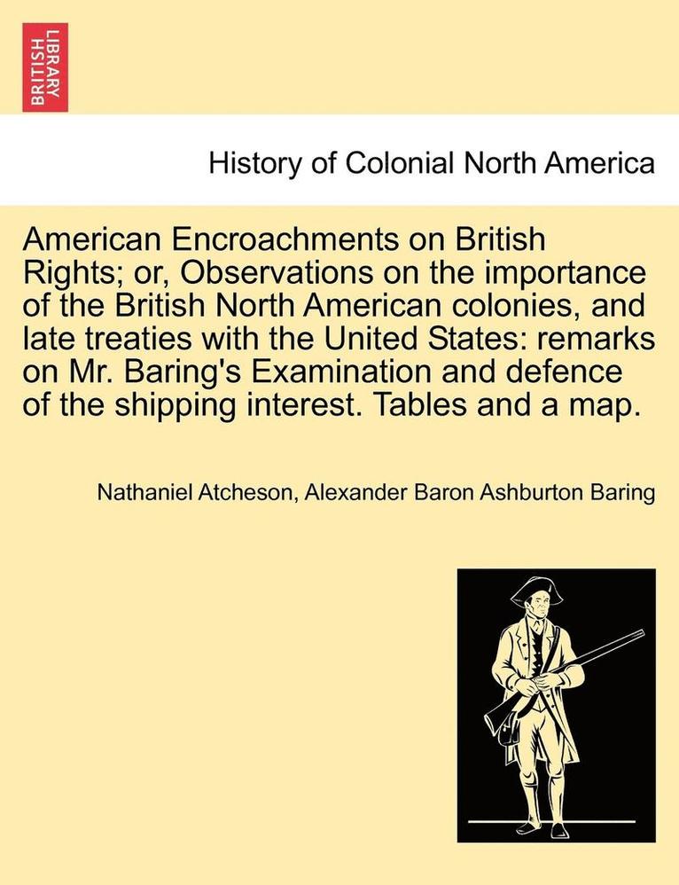 American Encroachments on British Rights; Or, Observations on the Importance of the British North American Colonies, and Late Treaties with the United States 1