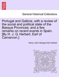 bokomslag Portugal and Gallicia, with a review of the social and political state of the Basque Provinces; and a few remarks on recent events in Spain. [By H. J. G. Herbert, Earl of Carnarvon.] VOL. I