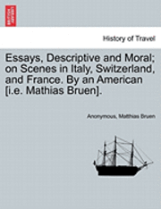 Essays, Descriptive and Moral; On Scenes in Italy, Switzerland, and France. by an American [I.E. Mathias Bruen]. 1