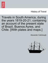 bokomslag Travels in South America, During the Years 1819-20-21; Containing an Account of the Present State of Brazil, Buenos Ayres, and Chile. [With Plates and