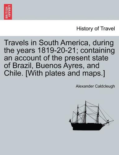 bokomslag Travels in South America, During the Years 1819-20-21; Containing an Account of the Present State of Brazil, Buenos Ayres, and Chile. [With Plates and
