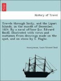 bokomslag Travels Through Sicily, and the Lipari Islands, in the Month of December, 1824. by a Naval Officer [I.E. Edward Boid]. Illustrated with Views and Costumes from Drawings Made on the Spot, and on Stone