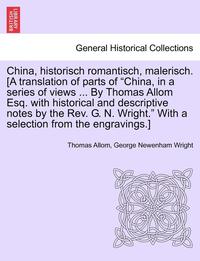 bokomslag China, Historisch Romantisch, Malerisch. [A Translation of Parts of China, in a Series of Views ... by Thomas Allom Esq. with Historical and Descript