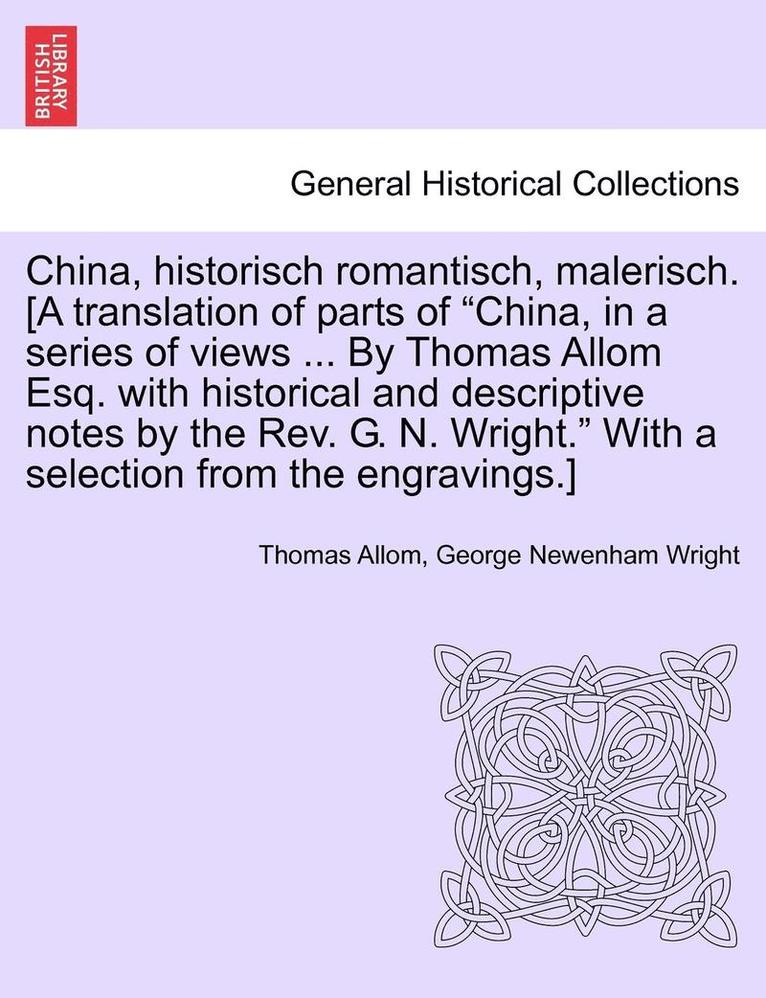China, Historisch Romantisch, Malerisch. [A Translation of Parts of China, in a Series of Views ... by Thomas Allom Esq. with Historical and Descript 1