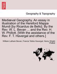 bokomslag Mediaeval Geography. an Essay in Illustration of the Hereford Mappa Mundi [By Ricardus de Bello]. by the REV. W. L. Bevan ... and the REV. H. W. Phillott. [With the Assistance of the REV. F. T.