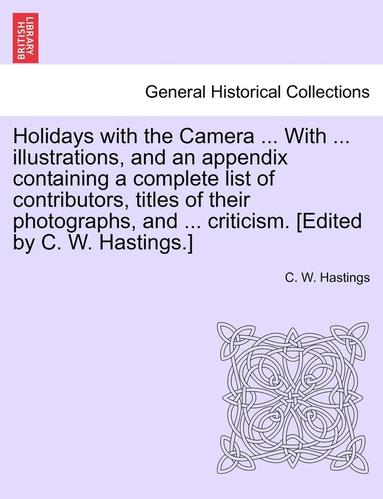 bokomslag Holidays with the Camera ... with ... Illustrations, and an Appendix Containing a Complete List of Contributors, Titles of Their Photographs, and ... Criticism. [Edited by C. W. Hastings.]