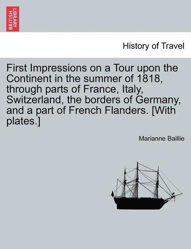 bokomslag First Impressions on a Tour Upon the Continent in the Summer of 1818, Through Parts of France, Italy, Switzerland, the Borders of Germany, and a Part