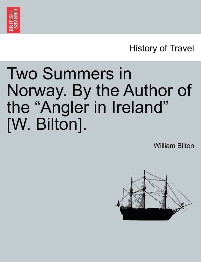 Two Summers in Norway. By the Author of the "Angler in Ireland" [W. Bilton].