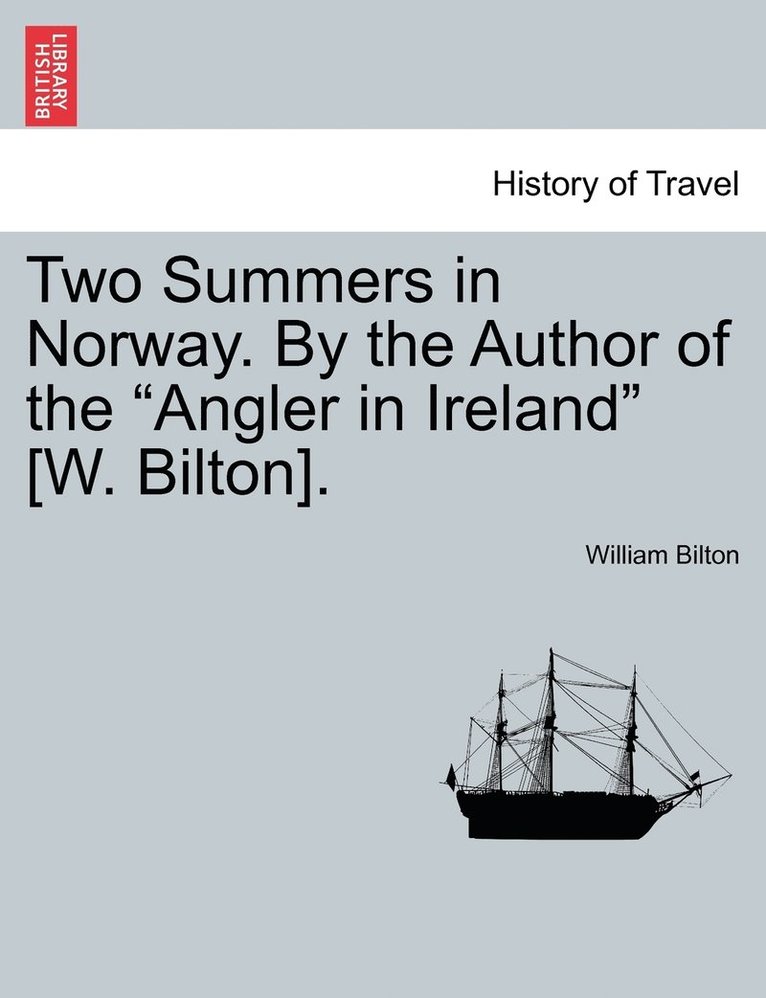 Two Summers in Norway. By the Author of the &quot;Angler in Ireland&quot; [W. Bilton]. 1