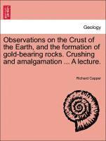 Richard Capper - Observations on the Crust of the Earth, and the Formation of Gold-Bearing Rocks. Crushing and Amalgamation ... a Lecture., Häftad