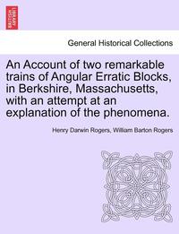 bokomslag An Account of Two Remarkable Trains of Angular Erratic Blocks, in Berkshire, Massachusetts, with an Attempt at an Explanation of the Phenomena.