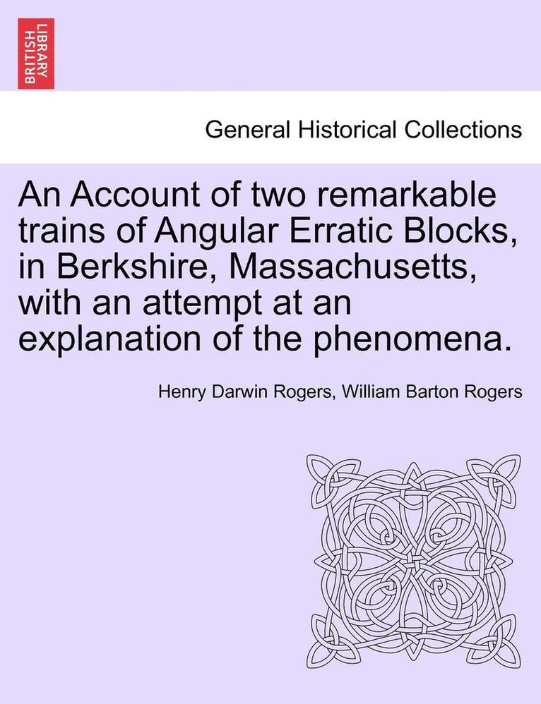 An Account of Two Remarkable Trains of Angular Erratic Blocks, in Berkshire, Massachusetts, with an Attempt at an Explanation of the Phenomena. 1