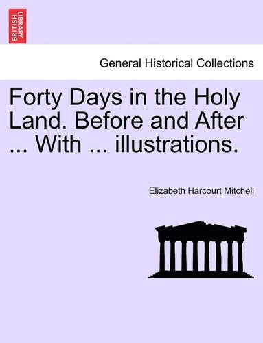 bokomslag Forty Days in the Holy Land. Before and After ... with ... Illustrations.