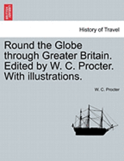 bokomslag Round the Globe Through Greater Britain. Edited by W. C. Procter. with Illustrations.